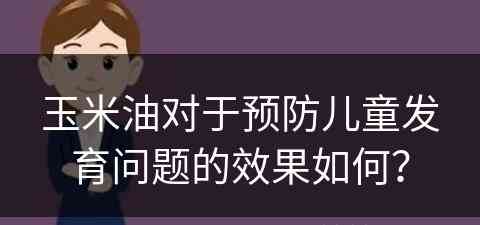 玉米油对于预防儿童发育问题的效果如何？